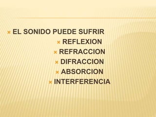  EL SONIDO PUEDE SUFRIR
 REFLEXION
 REFRACCION
 DIFRACCION
 ABSORCION
 INTERFERENCIA
 