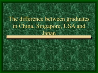 The difference between graduates in China, Singapore, USA and Japan 
