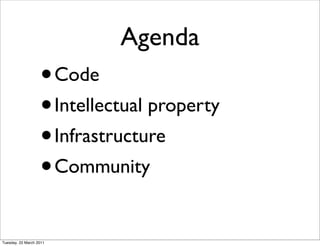 Agenda
                   •     Code
                   • Intellectual property
                   • Infrastructure
                   • Community


Tuesday, 22 March 2011
 