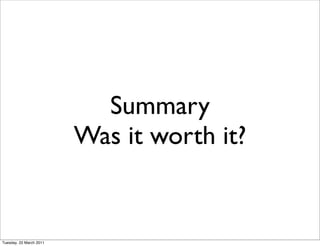 Summary
                         Was it worth it?


Tuesday, 22 March 2011
 
