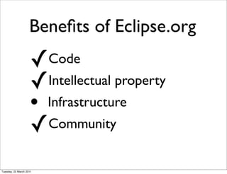 Beneﬁts of Eclipse.org
                    ✓    Code
                    ✓ Intellectual property
                    • Infrastructure
                    ✓ Community


Tuesday, 22 March 2011
 
