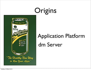 Origins

   •      Spring Engine
   • SpringSource Application Platform
   • SpringSource dm Server
   • Eclipse Virgo

Tuesday, 22 March 2011
 