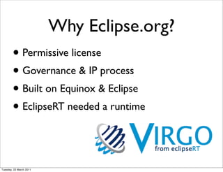 Why Eclipse.org?
        • Permissive license
        • Governance & IP process
        • Built on Equinox & Eclipse
        • EclipseRT needed a runtime


Tuesday, 22 March 2011
 