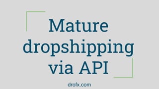 Mature
dropshipping
via API
drofx.com
 