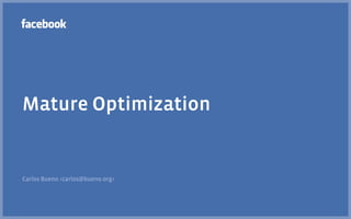 Mature Optimization

Carlos Bueno <carlos@bueno.org>

 