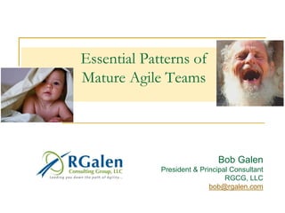 Essential Patterns of
Mature Agile Teams




                              Bob Galen
             President & Principal Consultant
                                 RGCG, LLC
                            bob@rgalen.com
 