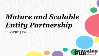Mature and Scalable
Entity Partnership
oGCDP | Tier 1
 