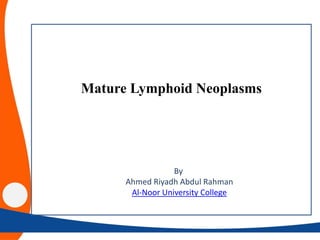 Mature Lymphoid Neoplasms
By
Ahmed Riyadh Abdul Rahman
Al-Noor University College
 