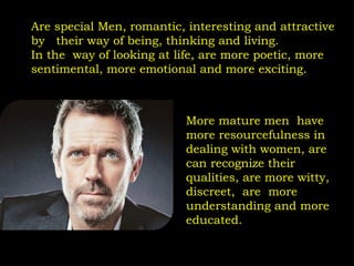 Are special Men, romantic, interesting and attractive
by their way of being, thinking and living.
In the way of looking at...