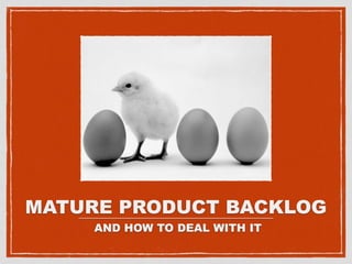MATURE PRODUCT BACKLOG
AND HOW TO DEAL WITH IT
_________________________________________
 