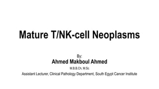 Mature T/NK-cell Neoplasms
By:
Ahmed Makboul Ahmed
M.B.B.Ch, M.Sc
Assistant Lecturer, Clinical Pathology Department, South Egypt Cancer Institute
 