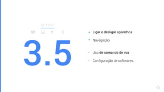 -
3.5
Ligar e desligar aparelhos.
Navegação.
Uso de comando de voz
Configuração de softwares.
A C E S S O
+
+
-
 