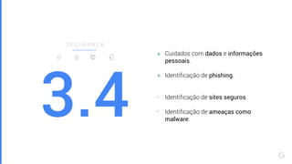 3.4
S E G U R A N Ç A
Cuidados com dados e informações
pessoais.
Identificação de phishing.
Identificação de sites seguros.
Identificação de ameaças como
malware.
-
+
+
-
 