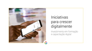 Iniciativas
para crescer
digitalmente
Investimento em formação
e capacitação digital
 