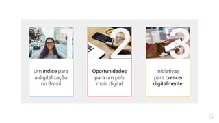 Iniciativas
para crescer
digitalmente
Um índice para
a digitalização
no Brasil
1 2 3Oportunidades
para um país
mais digital
 