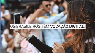 OS BRASILEIROS TÊM VOCAÇÃO DIGITAL.
 