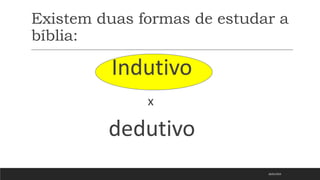 Existem duas formas de estudar a
bíblia:
Indutivo
x
dedutivo
18/01/2023
 