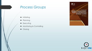Process Groups
 Initiating
 Planning
 Executing
 Monitoring & Controlling
 Closing
 