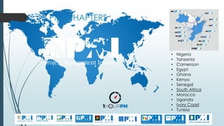 PMI CHAPTERS
• Nigeria
• Tanzania
• Cameroon
• Egypt
• Ghana
• Kenya
• Senegal
• South Africa
• Morocco
• Uganda
• Ivory Coast
• Tunisia
 