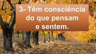 3- Têm consciência
do que pensam
e sentem.
 