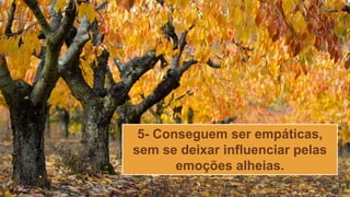 5- Conseguem ser empáticas,
sem se deixar influenciar pelas
emoções alheias.
 