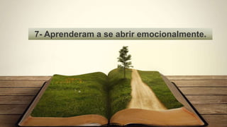 7- Aprenderam a se abrir emocionalmente.
 