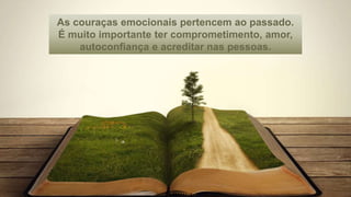 As couraças emocionais pertencem ao passado.
É muito importante ter comprometimento, amor,
autoconfiança e acreditar nas pessoas.
 