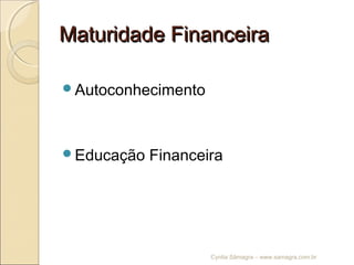 Maturidade FinanceiraMaturidade Financeira
Autoconhecimento
Educação Financeira
Cyntia Sâmagra – www.samagra.com.br
 