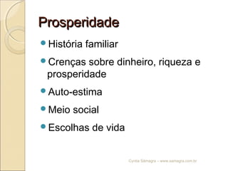 ProsperidadeProsperidade
História familiar
Crenças sobre dinheiro, riqueza e
prosperidade
Auto-estima
Meio social
Escolhas de vida
Cyntia Sâmagra – www.samagra.com.br
 