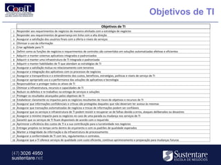 Objetivos de TI
                                                                          Objetivos de TI
1 Responder aos requerimentos de negócios de maneira alinhada com a estratégia de negócios
2 Responder aos requerimentos de governança em linha com a alta direção
3 Assegurar a satisfação dos usuários finais com a oferta e níveis de serviços
4 Otimizar o uso da informação
5 Criar agilidade para TI
6 Definir como as funções de negócios e requerimentos de controles são convertidos em soluções automatizadas efetivas e eficientes
7 Adquirir e manter sistemas aplicativos integrados e padronizados
8 Adquirir e manter uma infraestrutura de TI integrada e padronizada
9 Adquirir e manter habilidades de TI que atendam as estratégias de TI
10 Assegurar a satisfação mútua no relacionamento com terceiros
11 Assegurar a integração dos aplicativos com os processos de negócios
12 Assegurar a transparência e o entendimento dos custos, benefícios, estratégias, políticas e níveis de serviço de TI
13 Assegurar apropriado uso e a performance das soluções de aplicativos e tecnologia
14 Responsabilizar e proteger todos os ativos de TI
15 Otimizar a infraestrutura, recursos e capacidades de TI
16 Reduzir os defeitos e re-trabalhos na entrega de serviços e soluções
17 Proteger os resultados alcançados pelos objetivos de TI
18 Estabelecer claramente os impactos para os negócios resultantes de riscos de objetivos e recursos de TI
19 Assegurar que informações confidenciais e críticas são protegidas daqueles que não deveriam ter acesso às mesmas
20 Assegurar que transações automatizadas de negócios e trocas de informações podem ser confiáveis
21 Assegurar que os serviços e infraestrutura de TI podem resistir e recuperar-se de falhas devido a erros, ataques deliberados ou desastres
22 Assegurar o minimo impacto para os negócios no caso de uma parada ou mudança nos serviços de TI
23 Garantir que os serviços de TI ficam disponíveis de acordo com o requerido
24 Aprimorar a eficiência dos custos de TI e a sua contribuição para a lucratividade nos negócios
25 Entregar projetos no tempo certo dentro do orçamento e com os padrões de qualidade esperados
26 Manter a integridade da informação e da infraestrutura de processamento
27 Assegurar a conformidade de TI com leis, regulamentos e contratos.
28 Assegurar que a TI oferece serviços de qualidade com custo eficiente, contínuo aprimoramento e preparação para mudanças futuras




(47) 3026 4950
sustentare.net
 