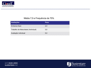 Média 7,0 e Frequência de 75%
      Avaliações                            Peso

      Entrance Quiz                         2,0

      Trabalho de Maturidade (Individual)   3,0

      Avaliação individual                  5,0




(47) 3026 4950
sustentare.net
 
