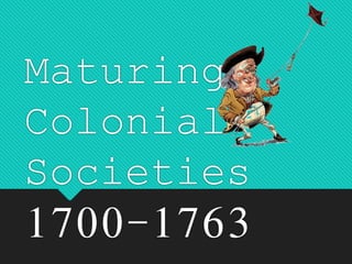 Maturing
Colonial
Societies
1700-1763
 
