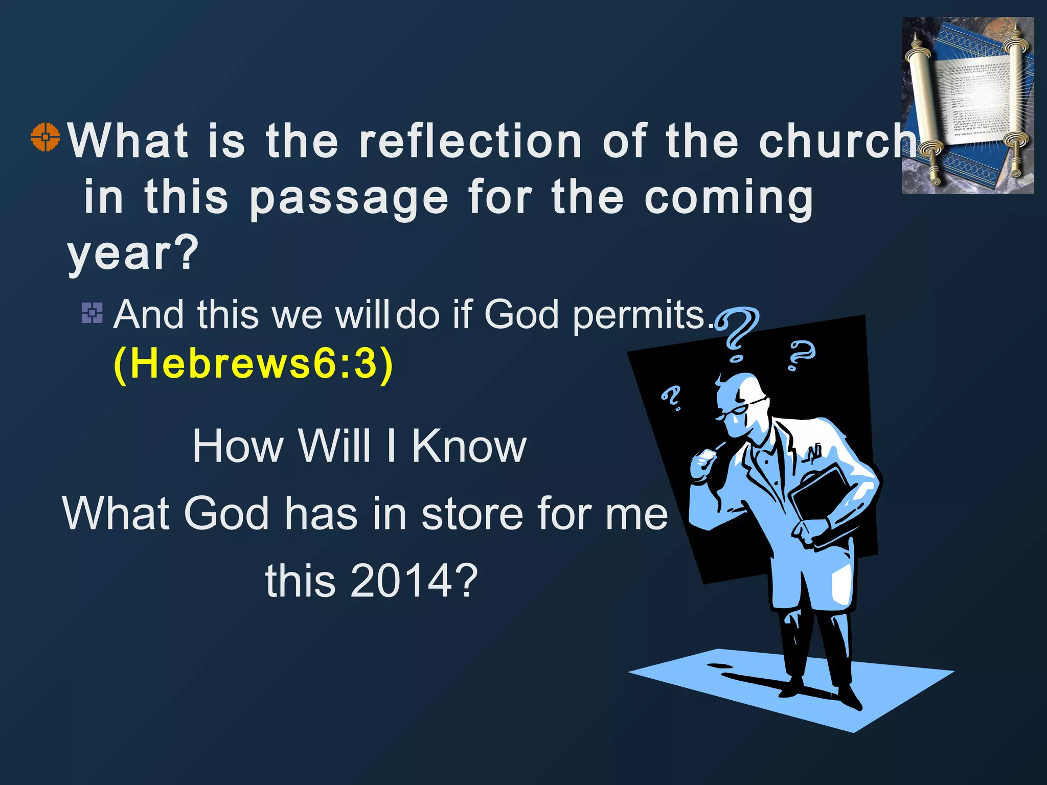 What is the reflection of the church
in this passage for the coming
year?
And this we will do if God permits.
(Hebrews6:3)

How Will I Know
What God has in store for me
this 2014?

 