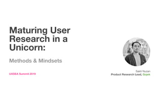 Maturing User
Research in a
Unicorn:
Methods & Mindsets
UXSEA Summit 2019
Sakti Nuzan
Product Research Lead, Gojek
 