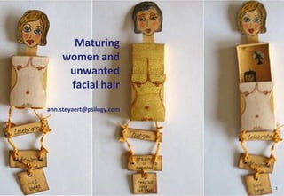 Maturing
     women and
      unwanted
      facial hair
ann.steyaert@psilogy.com




                           1
 