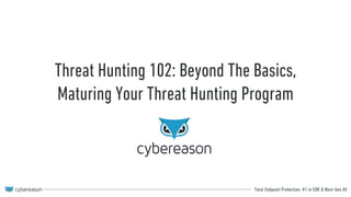 Total Endpoint Protection: #1 in EDR & Next-Gen AV
Threat Hunting 102: Beyond The Basics,
Maturing Your Threat Hunting Program
 