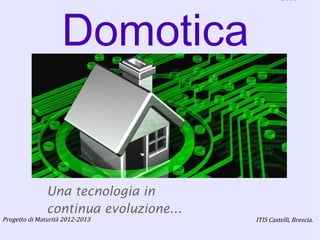 Loda
Progetto di Maturità 2012-2013 ITIS Castelli, Brescia.
Domotica
Una tecnologia in
continua evoluzione...
 