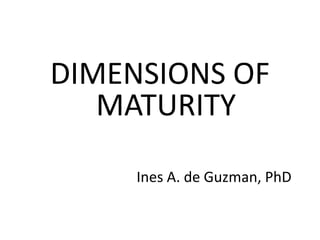 DIMENSIONS OF
   MATURITY

     Ines A. de Guzman, PhD
 
