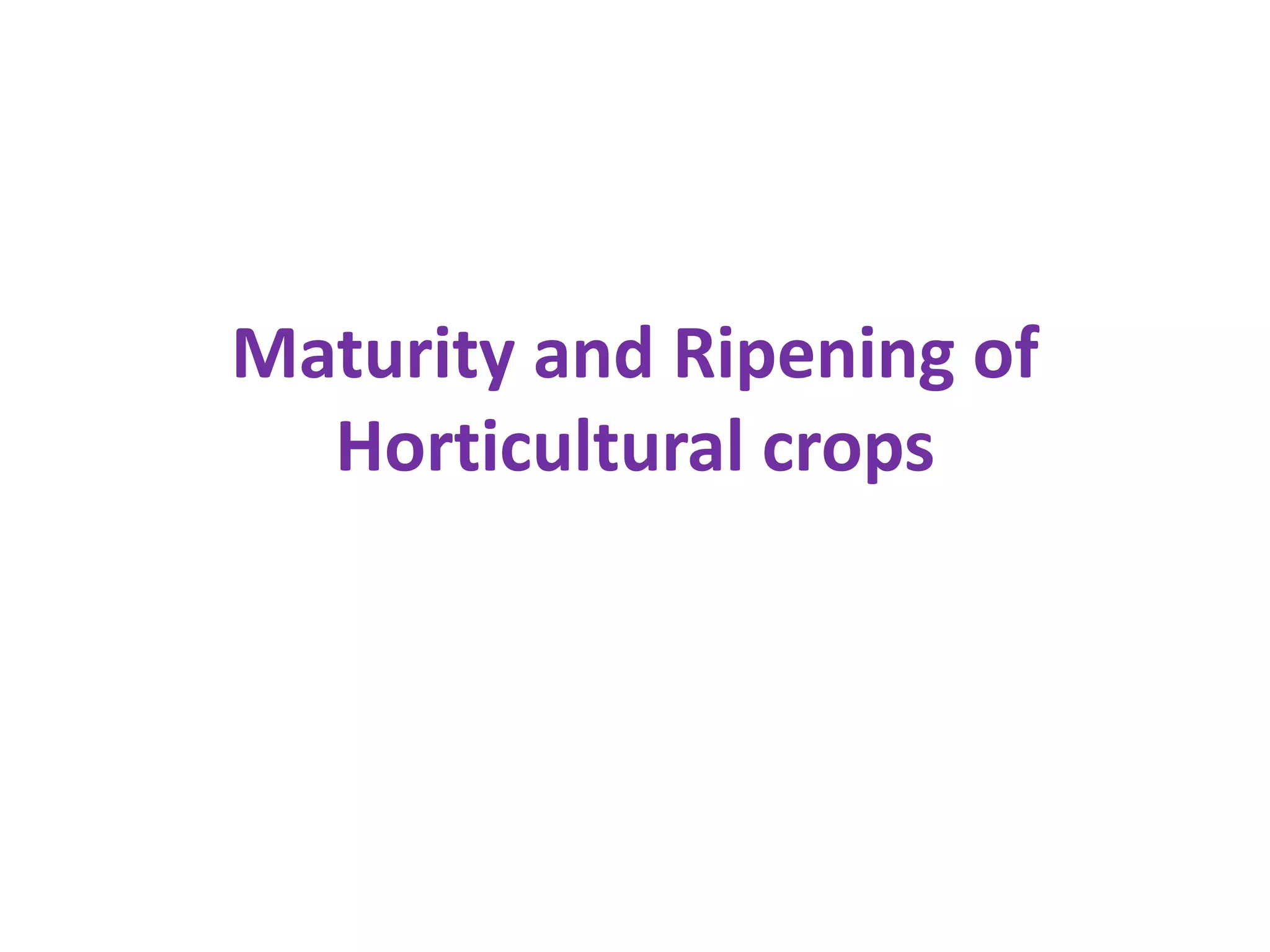 Maturity and Ripening of
Horticultural crops
 