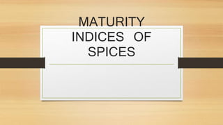 MATURITY
INDICES OF
SPICES
 