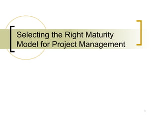 1
Selecting the Right Maturity
Model for Project Management
 