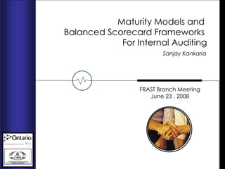 Sanjay Kankaria  FRAST Branch Meeting June 23 , 2008 Maturity Models and  Balanced Scorecard Frameworks  For Internal Auditing 