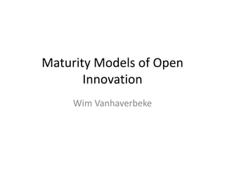 Maturity Models of Open
Innovation
Wim Vanhaverbeke

 