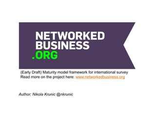 (Early Draft) Maturity model framework for international survey
Read more on the project here: www.networkedbusiness.org

Author: Nikola Krunic @nkrunic

 
