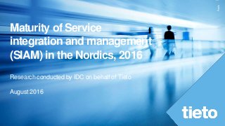 Public
Maturity of Service
integration and management
(SIAM) in the Nordics, 2016
Research conducted by IDC on behalf of Tieto
August 2016
 