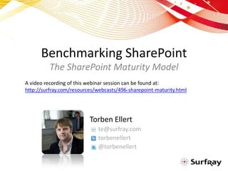 Benchmarking SharePoint The SharePoint Maturity Model A video recording of this webinar session can be found at: http://surfray.com/resources/webcasts/496-sharepoint-maturity.html Torben Ellert te@surfray.com torbenellert 	@torbenellert 