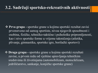 3.2. Sadržaji sportsko-rekreativnih aktivnosti
 Prva grupa - sportske grane u kojima sportski rezultat zavisi
prvenstveno...