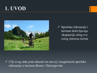  Cilj ovog rada jeste ukazati na razvoj i mogućnosti sportske
rekreacije u turizmu Bosne i Hercegovine
1. UVOD
 Sportska...