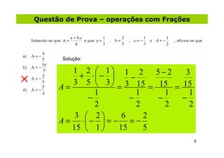 Questão de Prova – operações com Frações




       Solução:

         1 2  1 1 2 5−2           3
           + ⋅−     −
         3 5  3  3 15
      A=           =        = 15 = 15
               1        1       1    1
             −        −       −    −
               2        2       2    2
          3  2    6     2
      A = ⋅−  = − = −
         15  1   15     5
                                           8
 