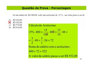 Questão de Prova - Porcentagem




   Cálculo do Acréscimo
                15         15
   15% ⋅ 480 =      ⋅ 480 = ⋅ 48 ...